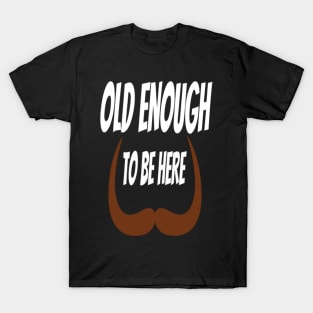 old enough to be here T-Shirt